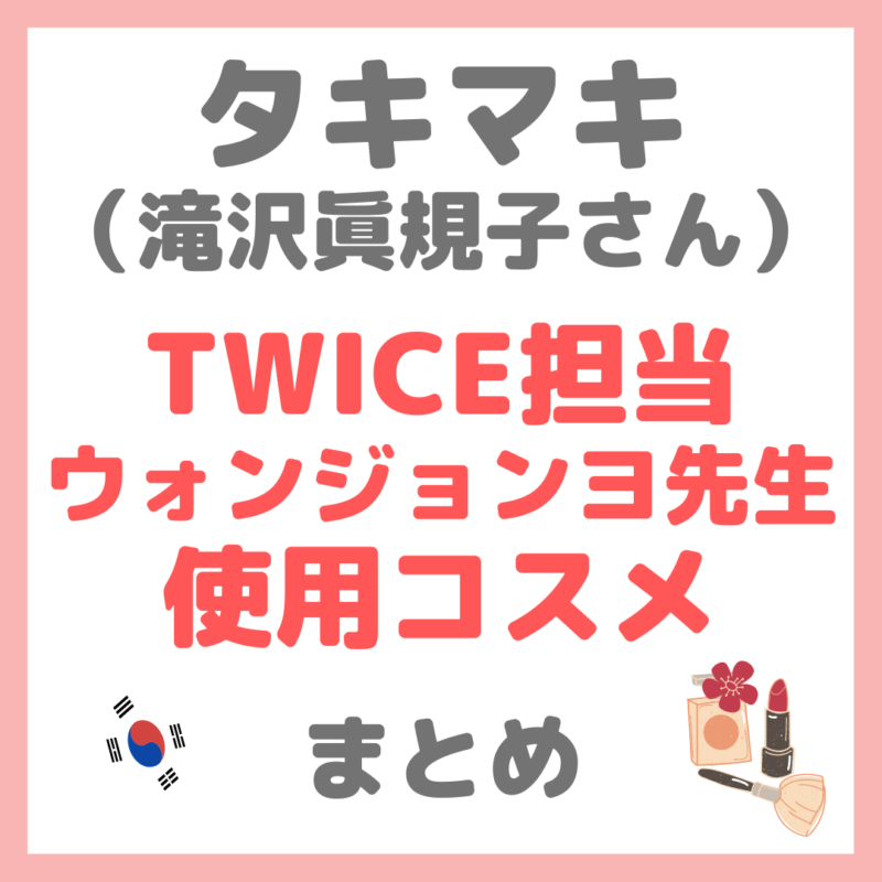 滝沢眞規子さん（タキマキ）「TWICE担当メイク・ウォンジョンヨ先生」 使用コスメ まとめ（下地・ファンデ・アイシャドウ・チークなど）